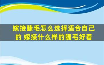 嫁接睫毛怎么选择适合自己的 嫁接什么样的睫毛好看